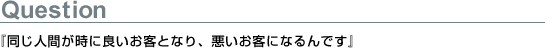 『同じ人間が時に良いお客となり、悪いお客になるんです』