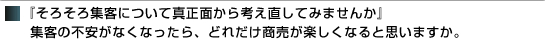 『そろそろ集客について真正面から考え直してみませんか』集客の不安がなくなったら、どれだけ商売が楽しくなると思いますか。
