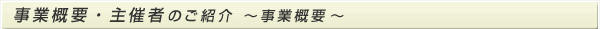 事業概要・主催者のご紹介　～事業概要～