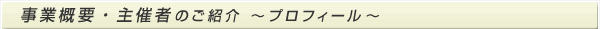 事業概要・主催者ご紹介　～プロフィール～